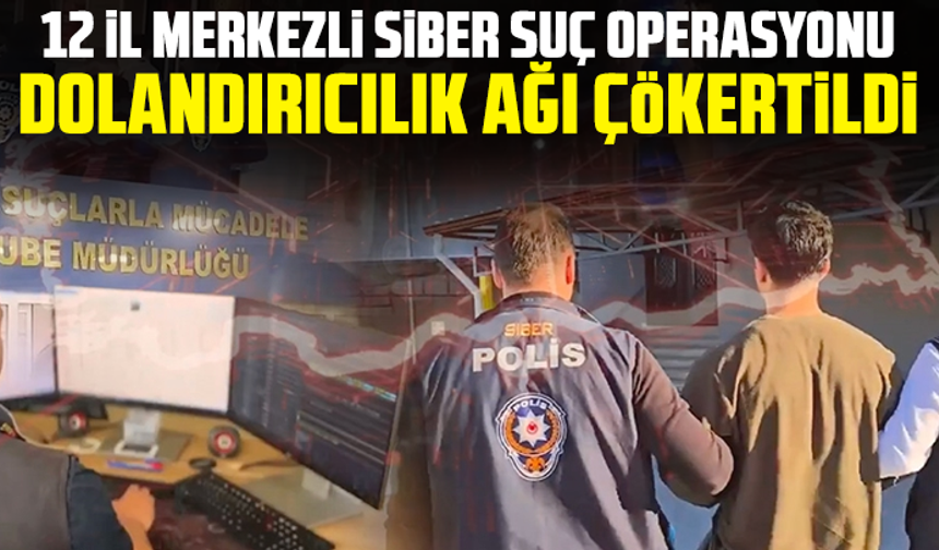 12 il merkezli siber suç operasyonu:Dolandırıcılık ağı çökertildi