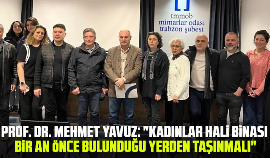 Prof. Dr. Mehmet Yavuz: "Kadınlar hali binası bir an önce bulunduğu yerden taşınmalı"