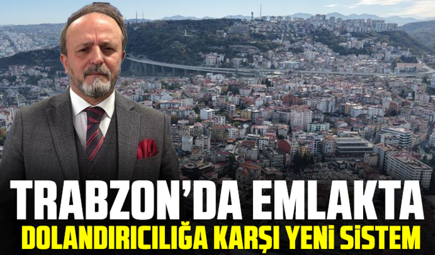 Trabzon’da Emlakta Dolandırıcılığa Karşı Yeni Sistem