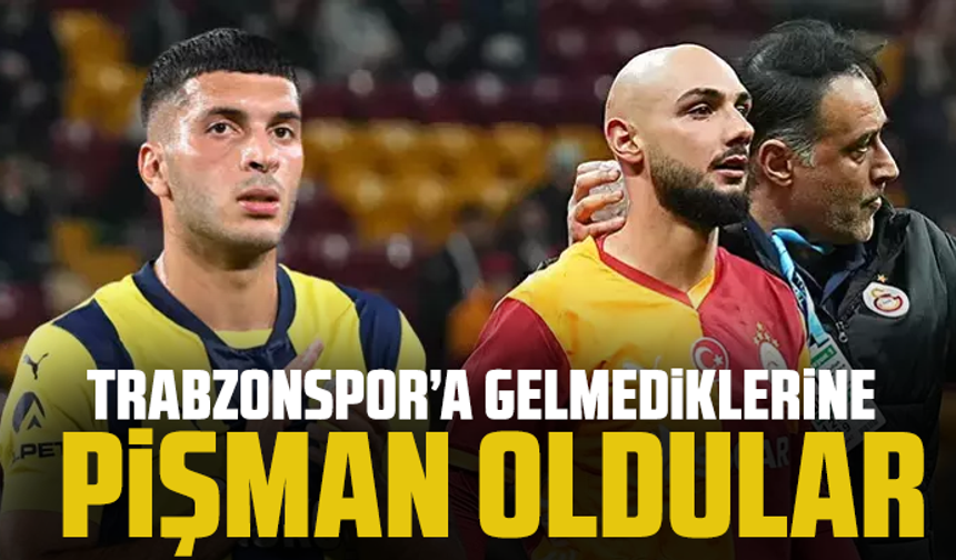 Trabzonspor’a gelmediklerine pişman oldular