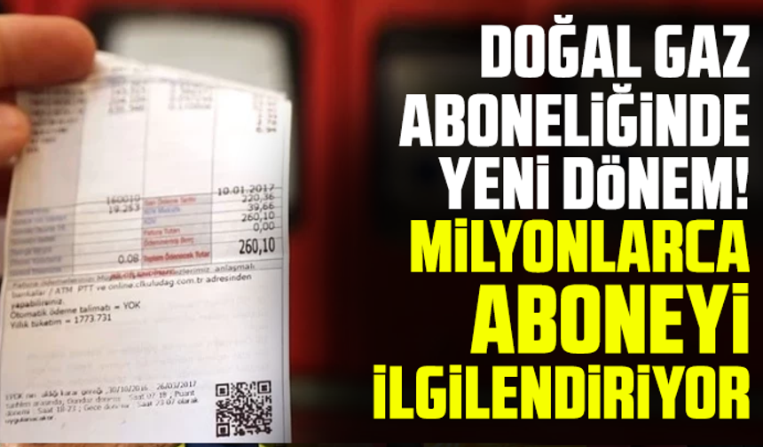 Doğal gaz aboneliğinde yeni dönem! Milyonlarca aboneyi ilgilendiriyor