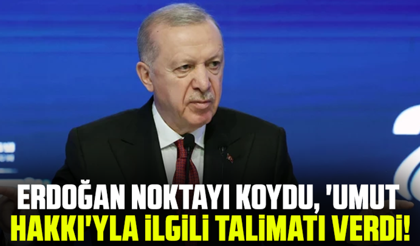 Erdoğan noktayı koydu, 'Umut Hakkı'yla ilgili talimatı verdi!