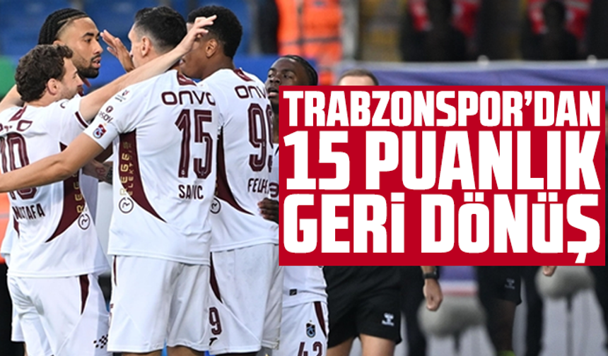 Trabzonspor’dan 15 puanlık geri dönüş