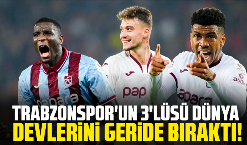 Trabzonspor'un 3'lüsü dünya devlerini geride bıraktı!