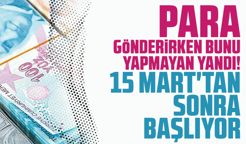 Para gönderirken bunu yapmayan yandı! 15 Mart'tan sonra başlıyor