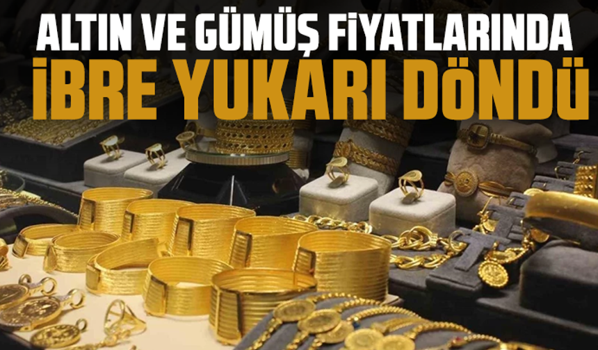 Altın ve gümüş fiyatlarında ibre yukarı döndü