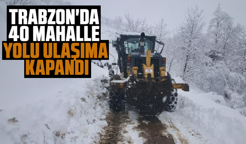 Trabzon'da 40 mahalle yolu ulaşıma kapandı