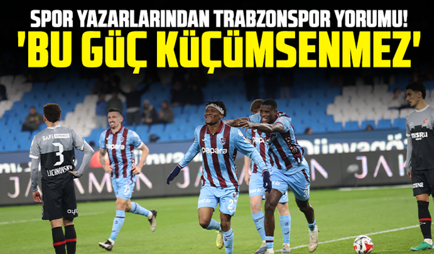 Spor yazarlarından Trabzonspor yorumu! 'Bu güç küçümsenmez'