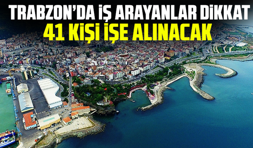 Trabzon’da iş arayanlar dikkat: 41 kişi işe alınacak