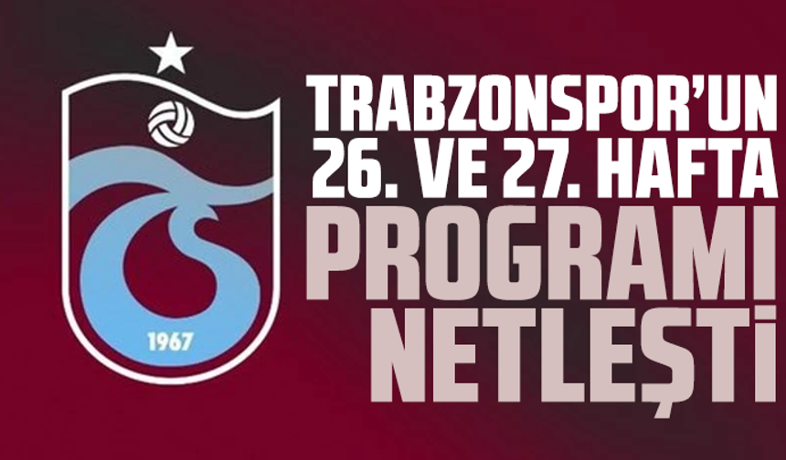 Trabzonspor’un 26. ve 27. hafta programı netleşti