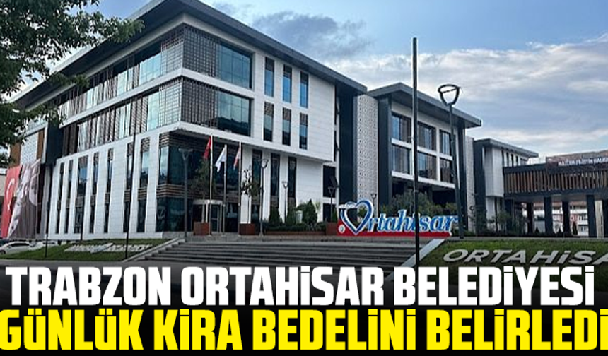Trabzon Ortahisar Belediyesi günlük kira bedelini belirledi