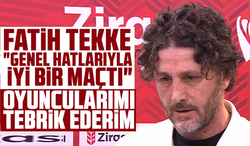 Fatih Tekke "Genel hatlarıyla iyi bir maçtı"