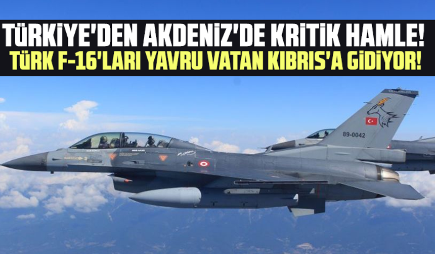 Türkiye'den Akdeniz'de kritik hamle! Türk F-16'ları yavru vatan Kıbrıs'a gidiyor!