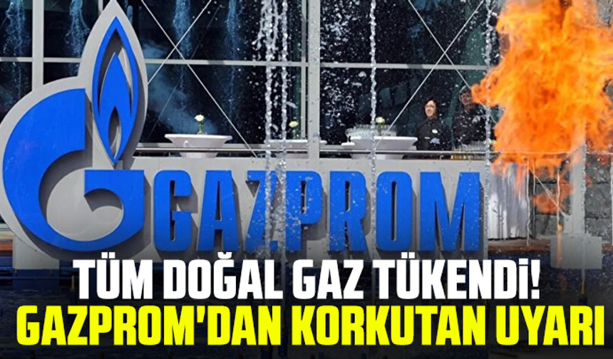 Tüm doğal gaz tükendi! Gazprom'dan korkutan uyarı