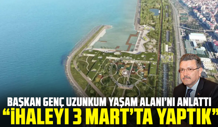 Başkan Genç Uzunkum Yaşam Alanı’nı anlattı: “İhaleyi 3 Mart’ta yaptık”