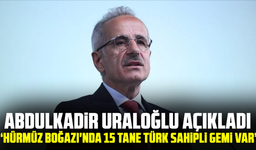 Abdulkadir Uraloğlu açıkladı: Hürmüz Boğazı'nda 15 tane Türk sahipli gemi var