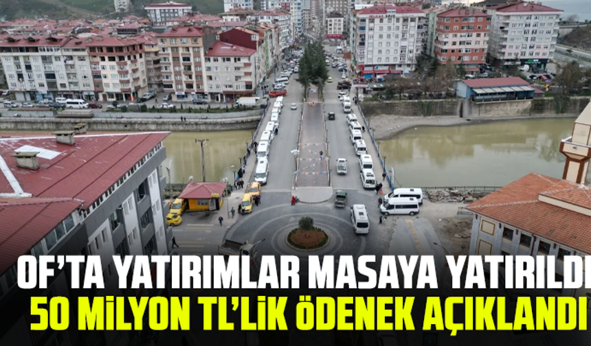 Of’ta Yatırımlar Masaya Yatırıldı: 50 Milyon TL’lik Ödenek Açıklandı