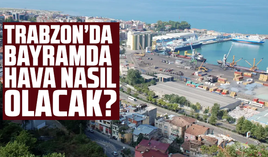Trabzon’da bayramda hava nasıl olacak? Açıklama geldi