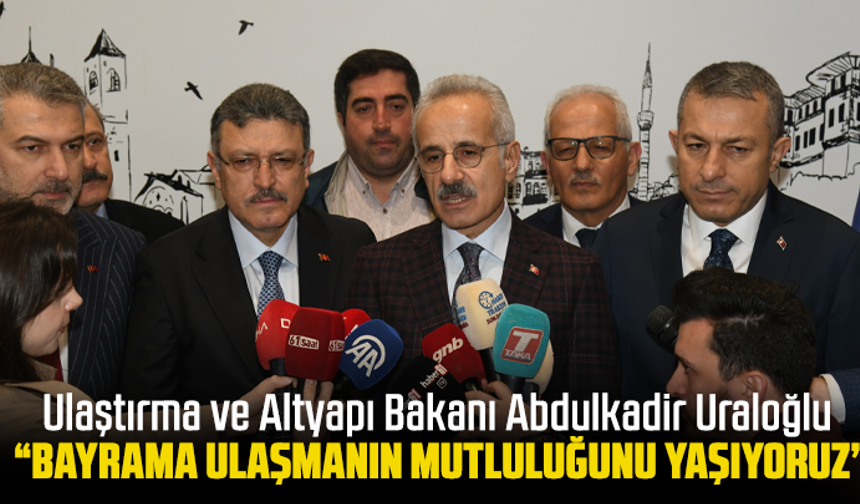 Ulaştırma ve Altyapı Bakanı Abdulkadir Uraloğlu  “Bayrama ulaşmanın mutluluğunu yaşıyoruz”