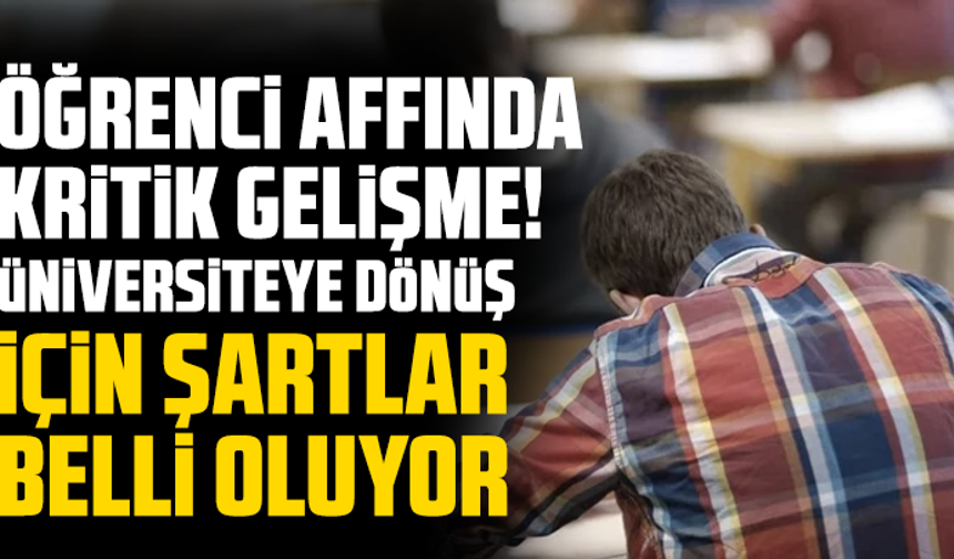 Öğrenci affında kritik gelişme! Üniversiteye dönüş için şartlar belli oluyor