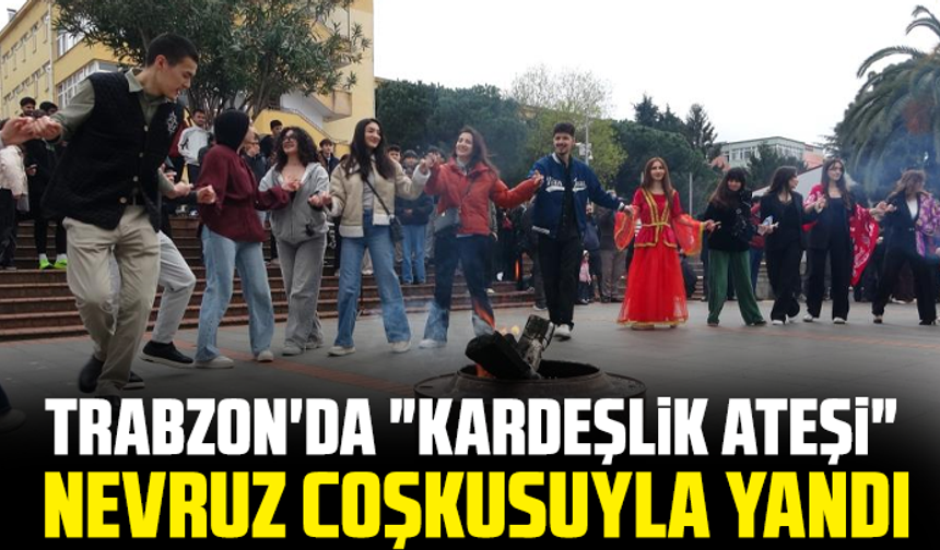 Trabzon'da "Kardeşlik Ateşi" Nevruz coşkusuyla yandı