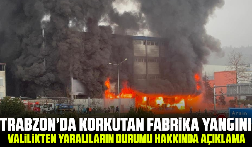 Trabzon’da korkutan fabrika yangını: Valilikten yaralıların durumu hakkında açıklama