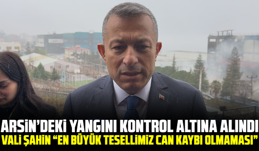 Arsin’deki Fabrika Yangını Kontrol Altına Alındı: Vali Şahin “En Büyük Tesellimiz Can Kaybı Olmaması”