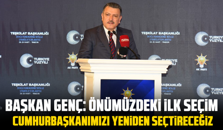 Başkan Genç: Önümüzdeki İlk Seçim Cumhurbaşkanımızı Yeniden Seçtireceğiz