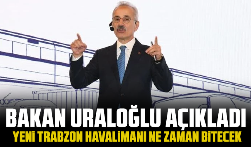 Bakan Uraloğlu açıkladı: Yeni Trabzon Havalimanı ne zaman bitecek