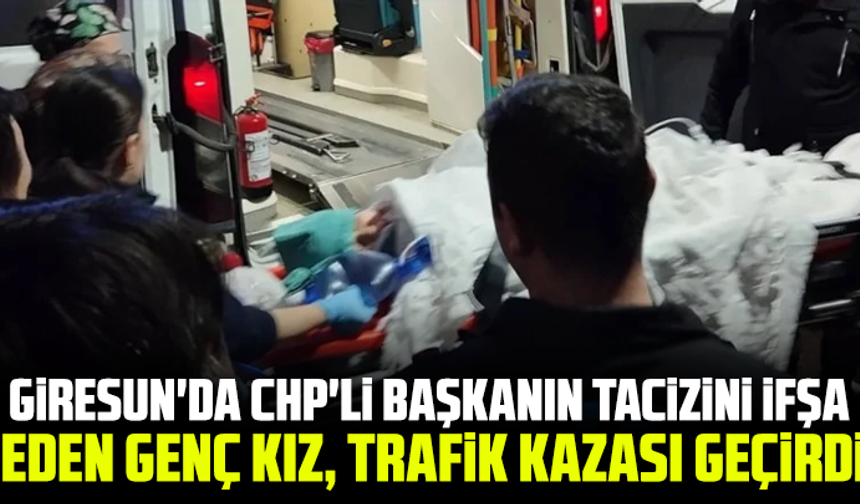 Giresun'da CHP'li başkanın tacizini ifşa eden genç kız, trafik kazası geçirdi
