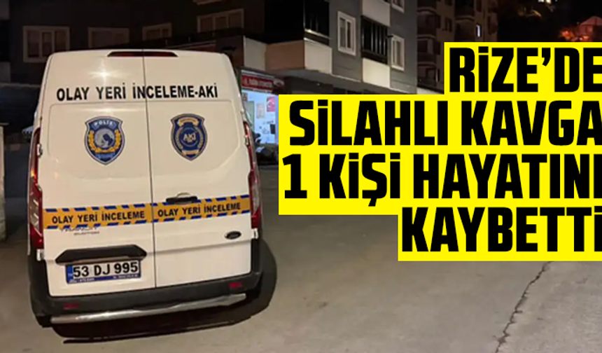 Rize’de silahlı kavga: 1 kişi hayatını kaybetti