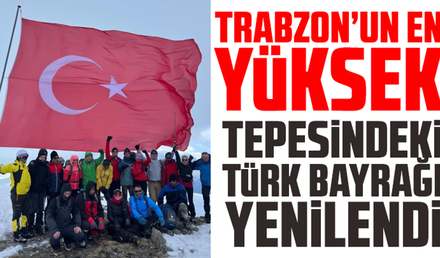 Trabzon’un en yüksek tepesindeki Türk bayrağı yenilendi