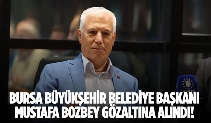 Bursa Büyükşehir Belediye Başkanı Mustafa Bozbey gözaltında