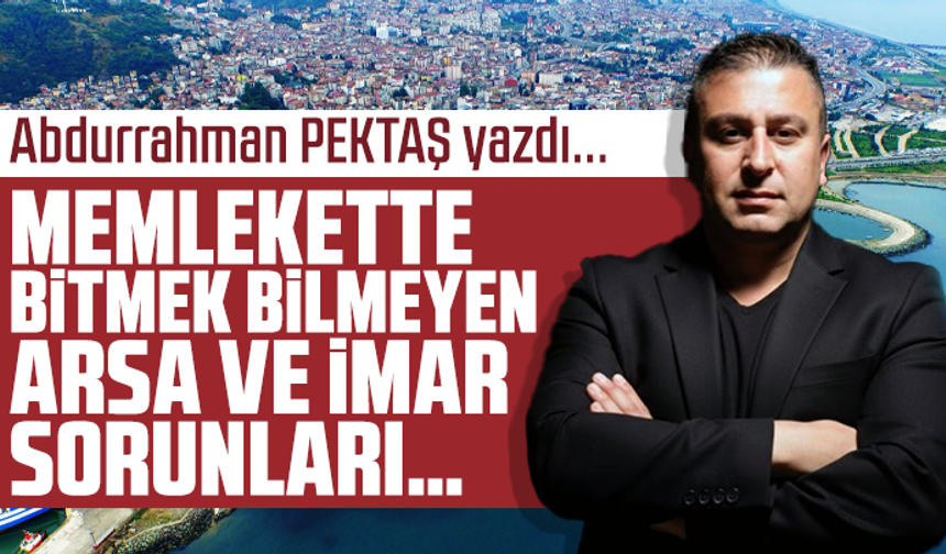 Memlekette bitmek bilmeyen arsa ve imar sorunları…