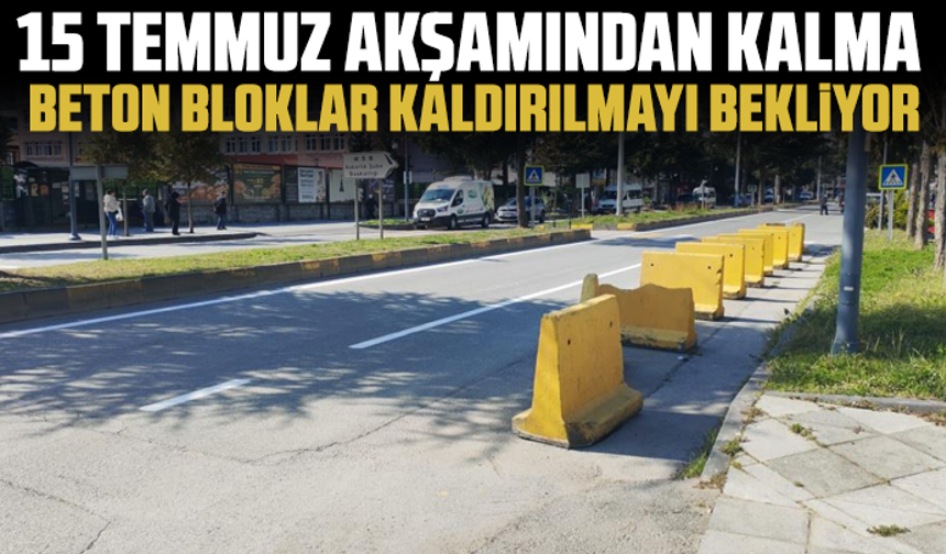15 Temmuz akşamından kalma beton bloklar kaldırılmayı bekliyor