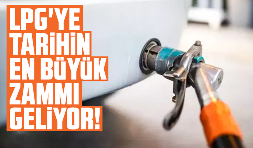 LPG'ye Tarihin en büyük zammı geliyor!