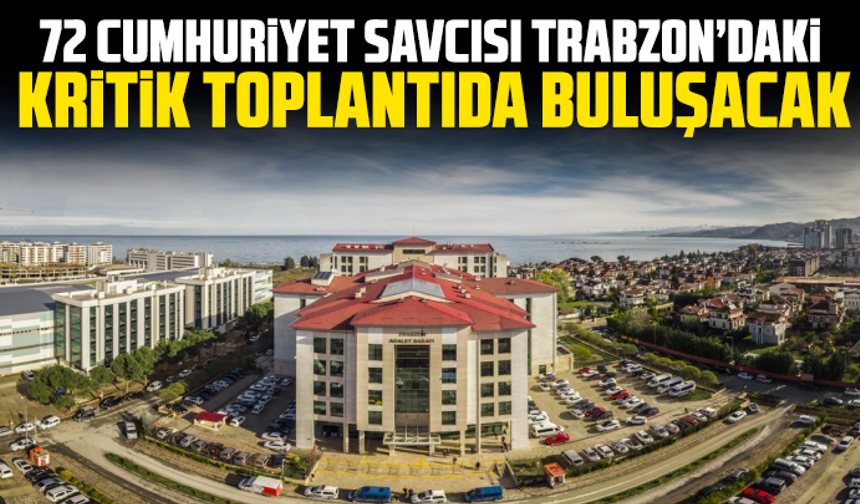 72 Cumhuriyet savcısı Trabzon’daki kritik toplantıda buluşacak