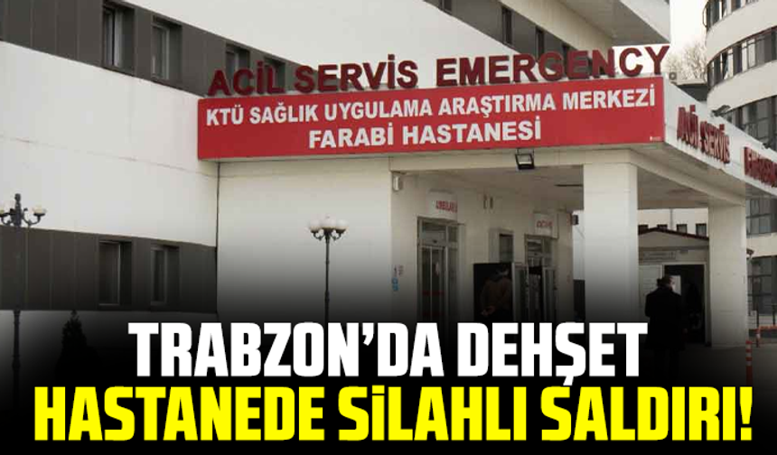 Trabzon’da Dehşet: Hastanede Silahlı Saldırı!