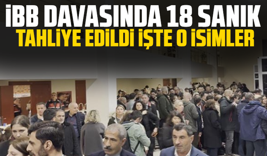 İBB davasında 18 sanık tahliye edildi işte o isimler