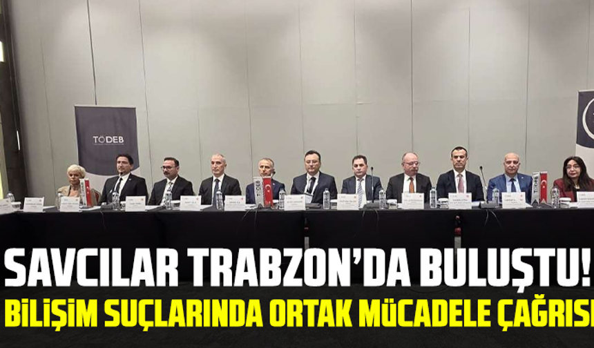 Savcılar Trabzon’da buluştu! Bilişim suçlarında ortak mücadele çağrısı