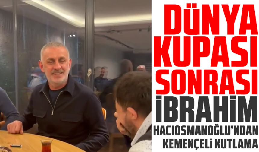 Dünya Kupası sonrası İbrahim Hacıosmanoğlu’ndan kemençeli kutlama