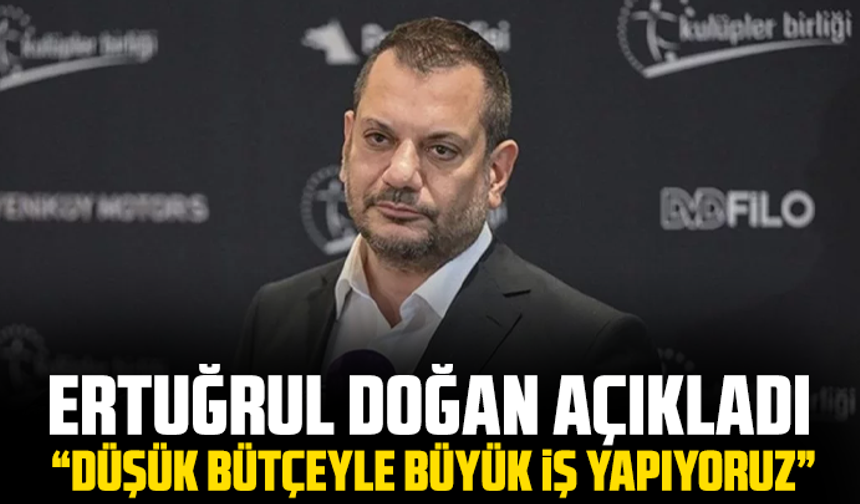 Ertuğrul Doğan açıkladı: “Düşük bütçeyle büyük iş yapıyoruz”