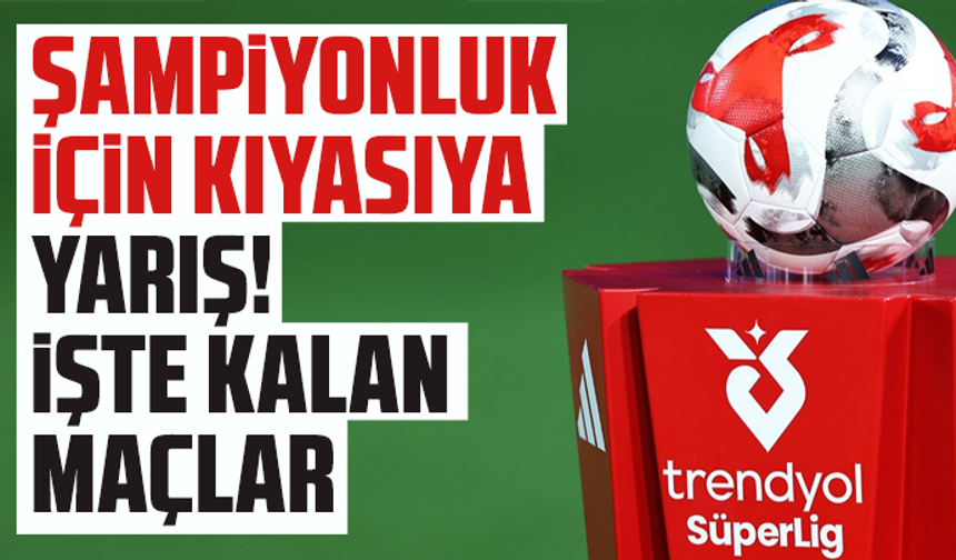Şampiyonluk için kıyasıya yarış! İşte kalan maçlar