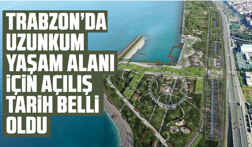 Trabzon’da Uzunkum Yaşam Alanı için açılış tarih belli oldu