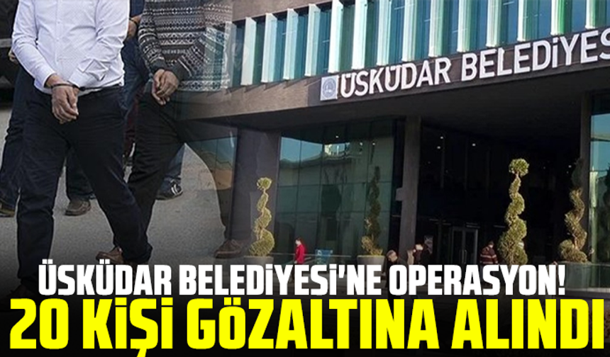 Üsküdar Belediyesi'ne operasyon! 20 kişi gözaltına alındı