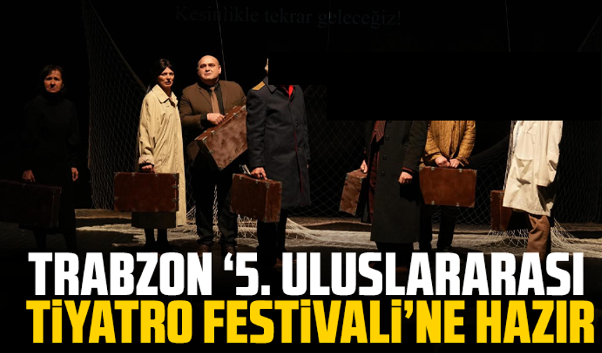 Trabzon, ‘5. Uluslararası Tiyatro Festivali’ne hazır