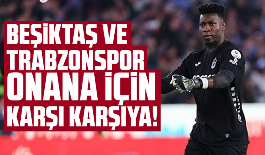 Beşiktaş ve Trabzonspor Onana için karşı karşıya!