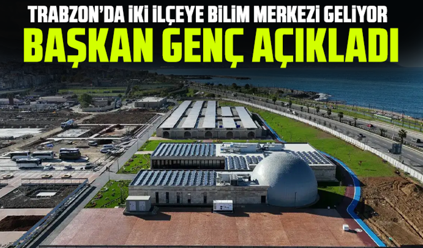 Trabzon’da iki ilçeye bilim merkezi geliyor: Başkan Genç açıkladı