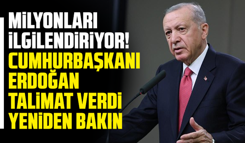 Milyonları ilgilendiriyor! Cumhurbaşkanı Erdoğan talimat verdi: Yeniden bakın