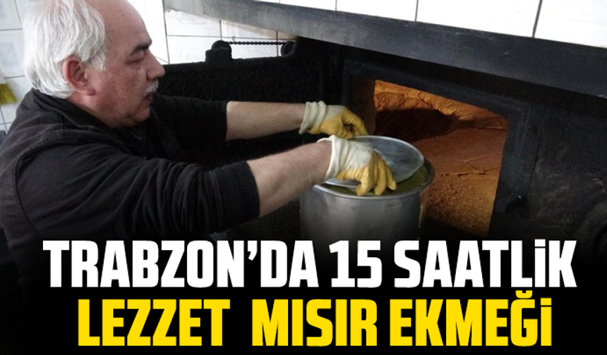 Trabzon’da 15 Saatlik Lezzet  Mısır Ekmeği